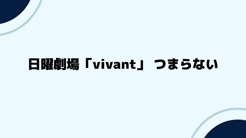 日曜劇場「vivant」つまらないと感じるポイントとは